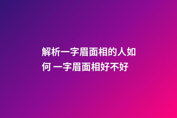 解析一字眉面相的人如何 一字眉面相好不好